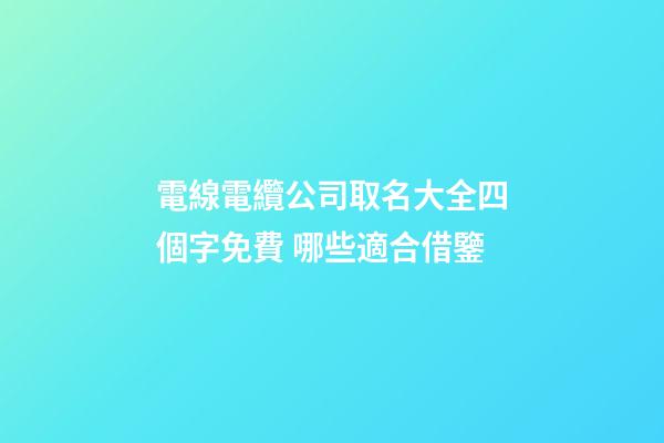電線電纜公司取名大全四個字免費 哪些適合借鑒-第1張-公司起名-玄機派